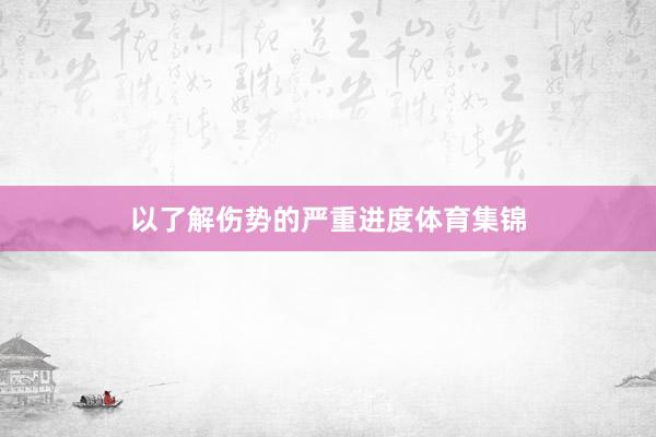 以了解伤势的严重进度体育集锦