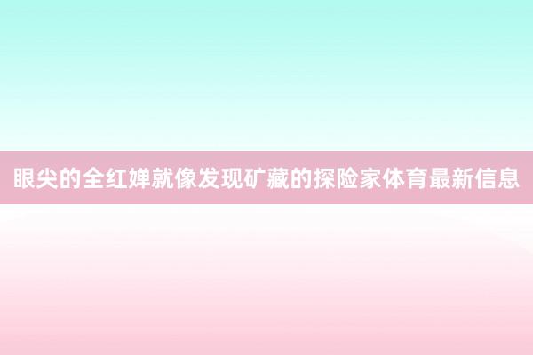 眼尖的全红婵就像发现矿藏的探险家体育最新信息