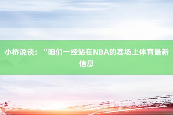 小桥说谈：“咱们一经站在NBA的赛场上体育最新信息