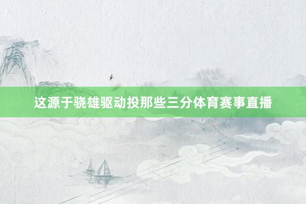 这源于骁雄驱动投那些三分体育赛事直播