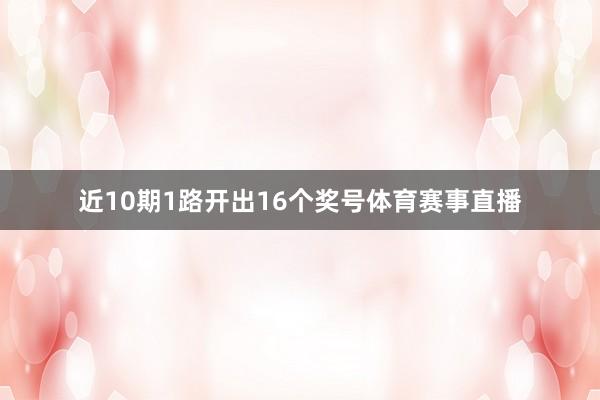 近10期1路开出16个奖号体育赛事直播