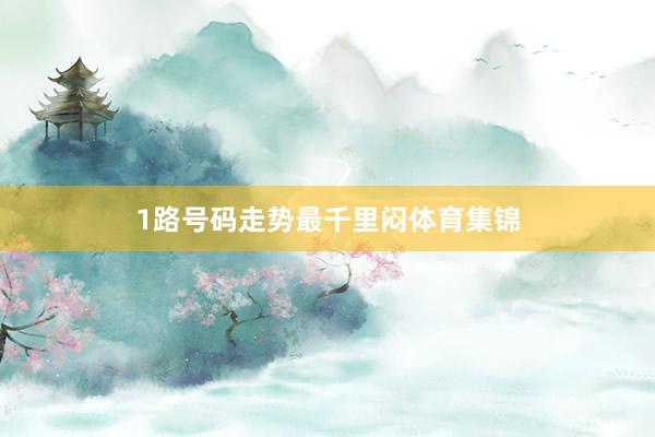 1路号码走势最千里闷体育集锦