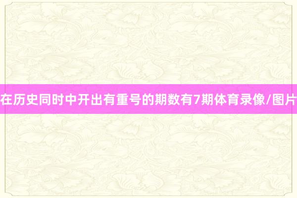 在历史同时中开出有重号的期数有7期体育录像/图片