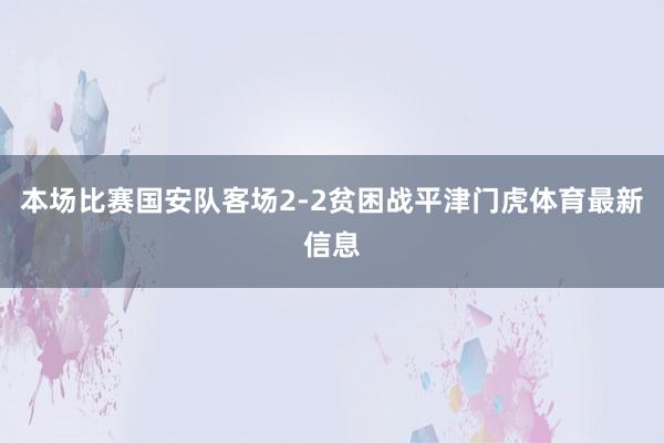 本场比赛国安队客场2-2贫困战平津门虎体育最新信息