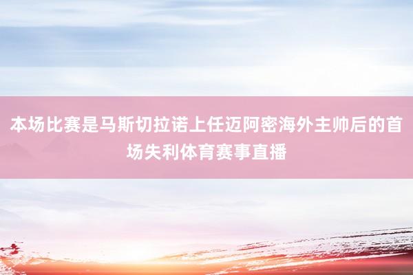 本场比赛是马斯切拉诺上任迈阿密海外主帅后的首场失利体育赛事直播