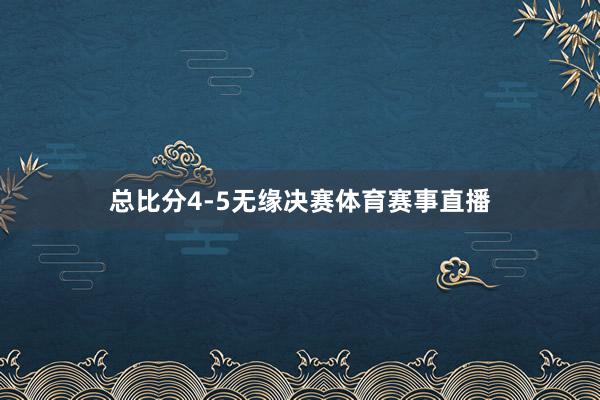 总比分4-5无缘决赛体育赛事直播