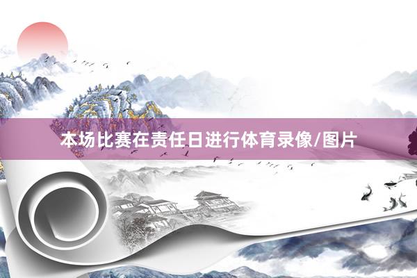 本场比赛在责任日进行体育录像/图片