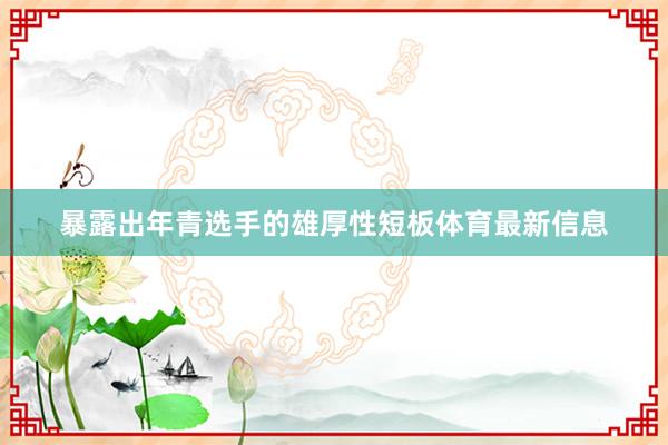 暴露出年青选手的雄厚性短板体育最新信息