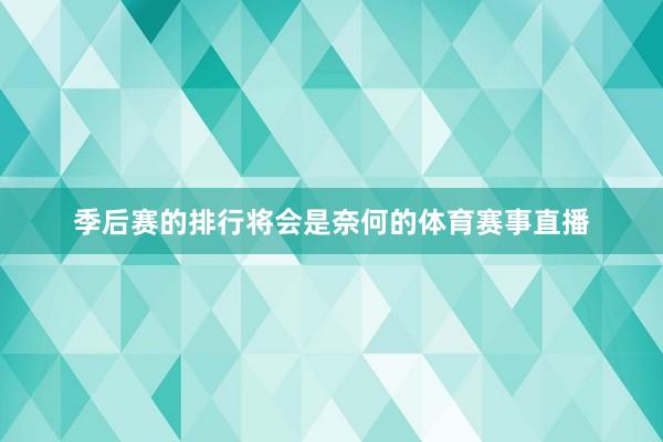季后赛的排行将会是奈何的体育赛事直播