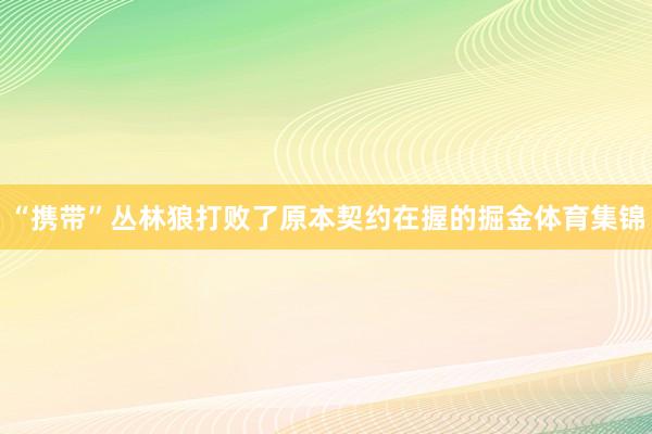 “携带”丛林狼打败了原本契约在握的掘金体育集锦