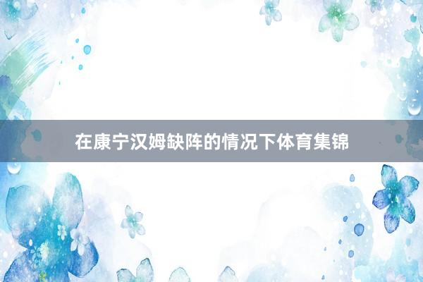 在康宁汉姆缺阵的情况下体育集锦