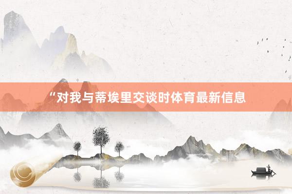 “对我与蒂埃里交谈时体育最新信息