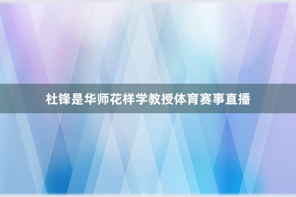 杜锋是华师花样学教授体育赛事直播
