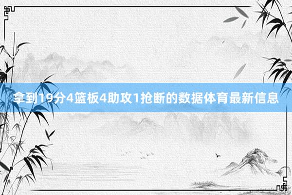 拿到19分4篮板4助攻1抢断的数据体育最新信息