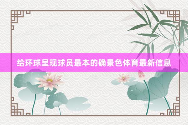 给环球呈现球员最本的确景色体育最新信息