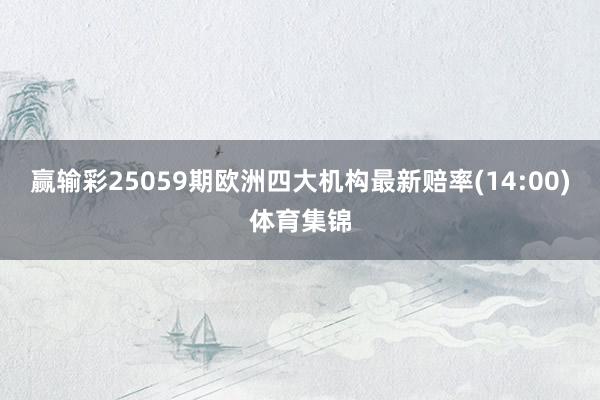 赢输彩25059期欧洲四大机构最新赔率(14:00)体育集锦