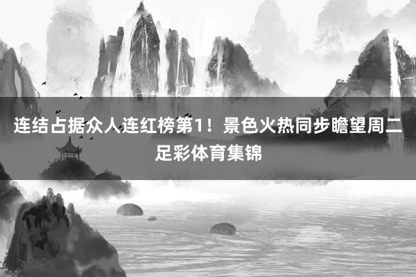 连结占据众人连红榜第1！景色火热同步瞻望周二足彩体育集锦