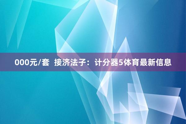 000元/套 接济法子:计分器5体育最新信息