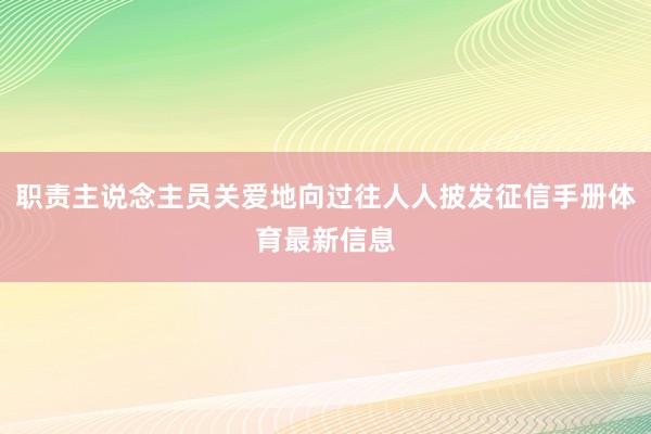 职责主说念主员关爱地向过往人人披发征信手册体育最新信息