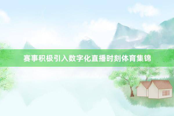 赛事积极引入数字化直播时刻体育集锦