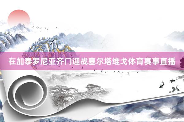 在加泰罗尼亚齐门迎战塞尔塔维戈体育赛事直播