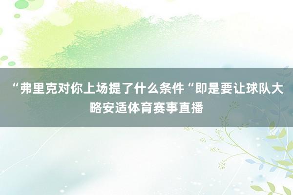 “弗里克对你上场提了什么条件“即是要让球队大略安适体育赛事直播