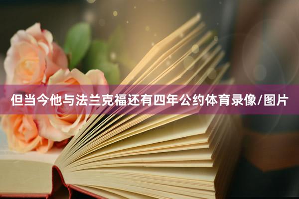 但当今他与法兰克福还有四年公约体育录像/图片