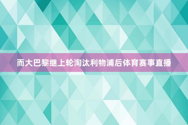 而大巴黎继上轮淘汰利物浦后体育赛事直播