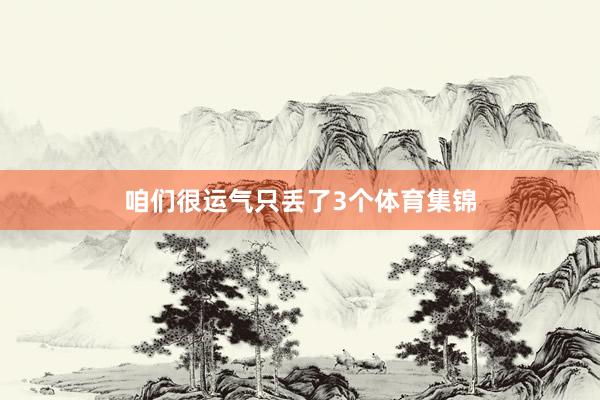 咱们很运气只丢了3个体育集锦