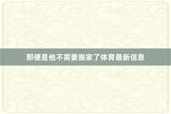 那便是他不需要搬家了体育最新信息
