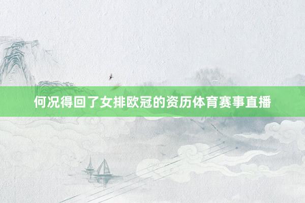 何况得回了女排欧冠的资历体育赛事直播