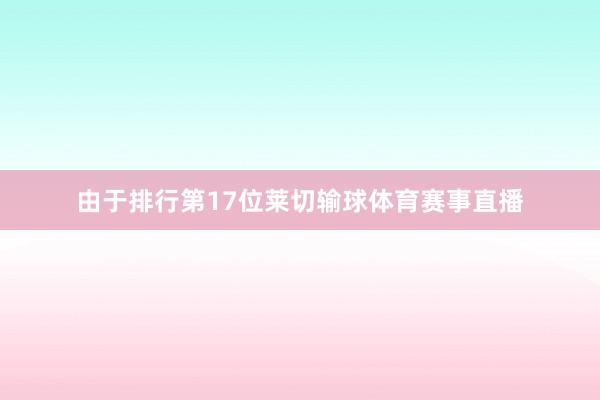 由于排行第17位莱切输球体育赛事直播