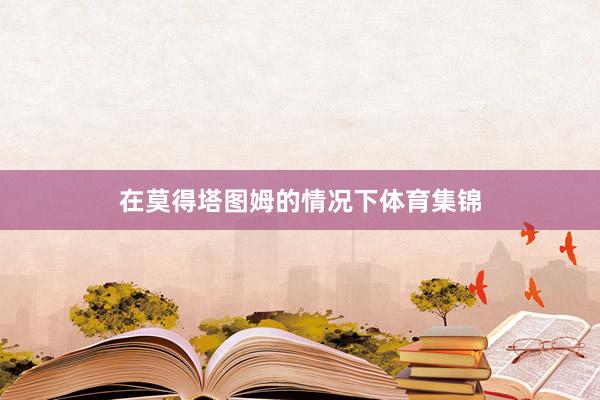 在莫得塔图姆的情况下体育集锦