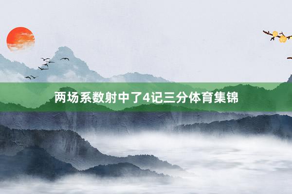 两场系数射中了4记三分体育集锦