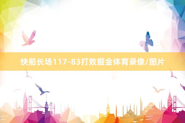 快船长场117-83打败掘金体育录像/图片