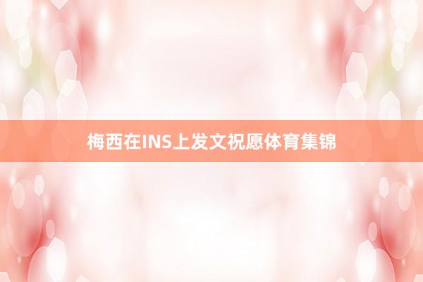 梅西在INS上发文祝愿体育集锦