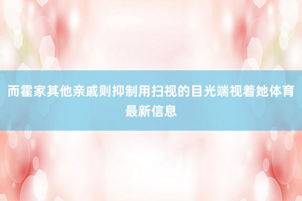 而霍家其他亲戚则抑制用扫视的目光端视着她体育最新信息