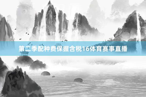 第二季配种费保握含税16体育赛事直播