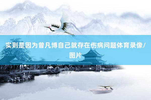 实则是因为曾凡博自己就存在伤病问题体育录像/图片