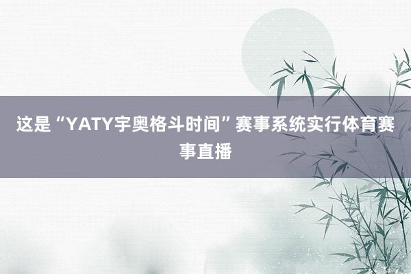 这是“YATY宇奥格斗时间”赛事系统实行体育赛事直播