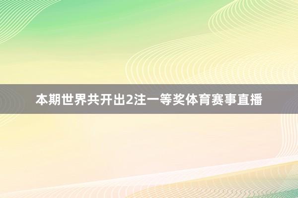 本期世界共开出2注一等奖体育赛事直播
