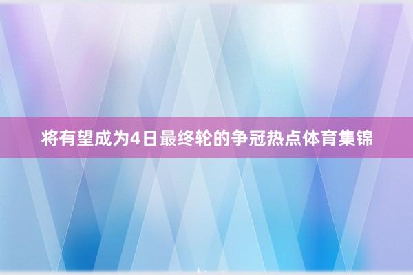 将有望成为4日最终轮的争冠热点体育集锦
