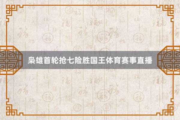 枭雄首轮抢七险胜国王体育赛事直播