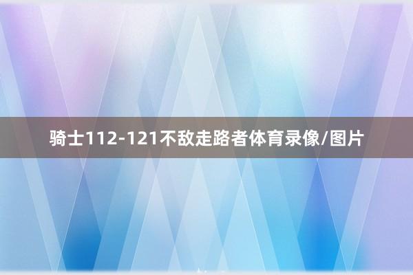 骑士112-121不敌走路者体育录像/图片