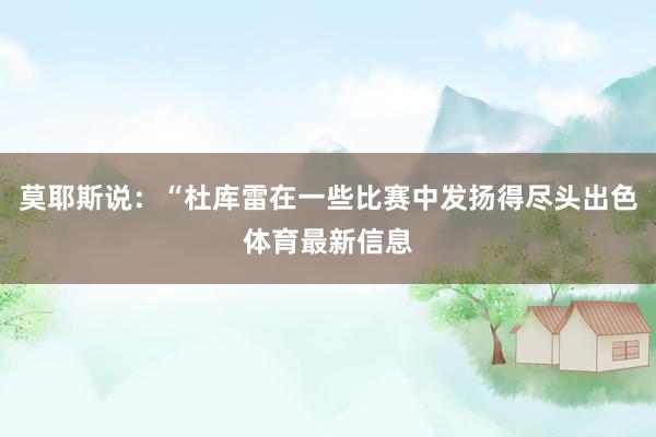 莫耶斯说：“杜库雷在一些比赛中发扬得尽头出色体育最新信息