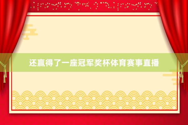 还赢得了一座冠军奖杯体育赛事直播