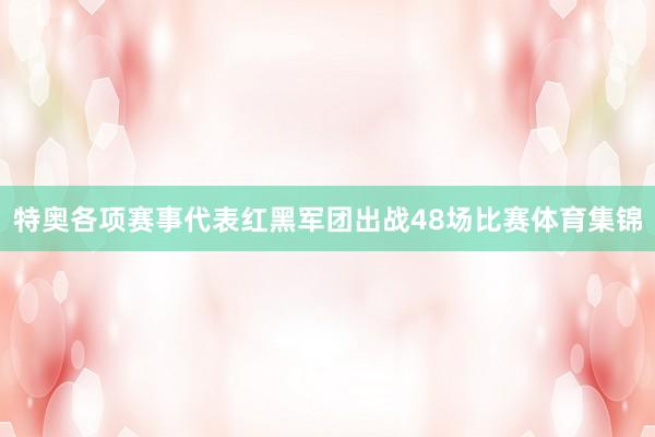 特奥各项赛事代表红黑军团出战48场比赛体育集锦