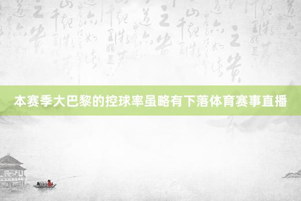 本赛季大巴黎的控球率虽略有下落体育赛事直播