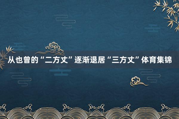 从也曾的“二方丈”逐渐退居“三方丈”体育集锦