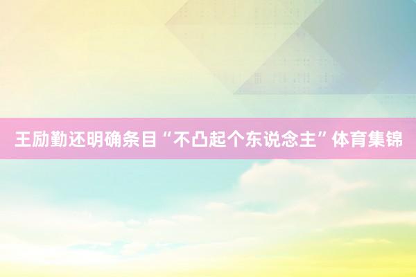 王励勤还明确条目“不凸起个东说念主”体育集锦